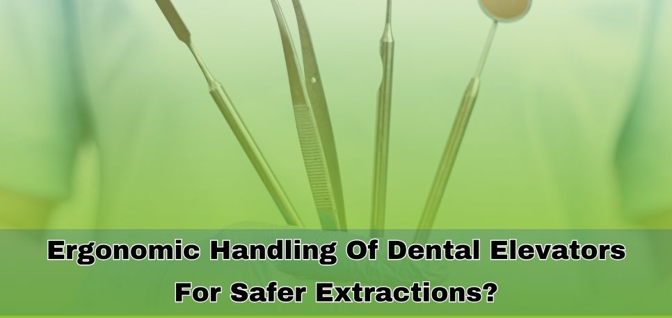 Ergonomic Handling Of Dental Elevators For Safer Extractions